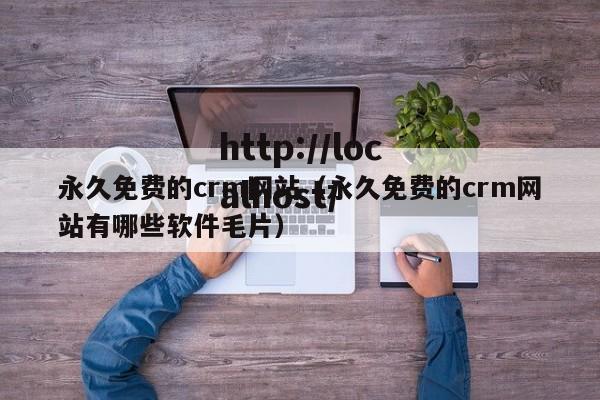 永久免费的crm网站(永久免费的crm网站有哪些软件毛片)