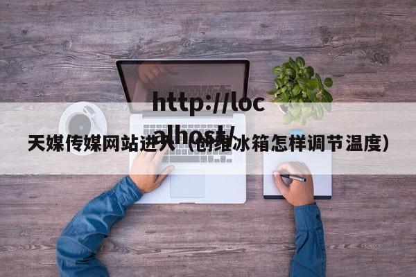 天媒传媒网站进入(创维冰箱怎样调节温度)