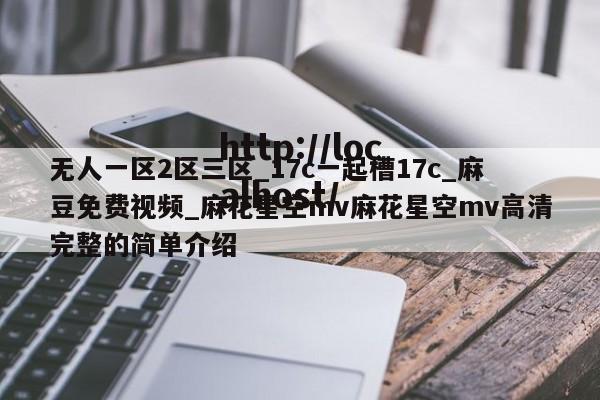 无人一区2区三区_17c一起槽17c_麻豆免费视频_麻花星空mv麻花星空mv高清完整的简单介绍