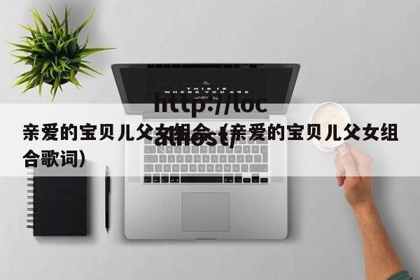 亲爱的宝贝儿父女组合(亲爱的宝贝儿父女组合歌词)
